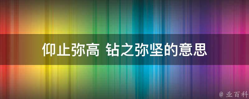 仰止弥高 钻之弥坚的意思